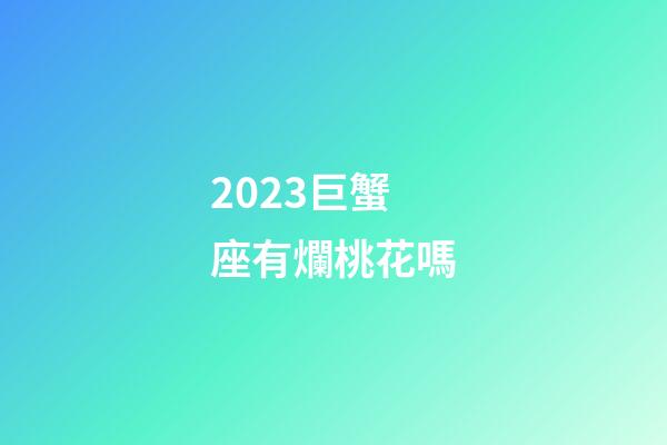 2023巨蟹座有爛桃花嗎-第1張-星座運勢-玄機派