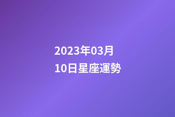2023年03月10日星座運勢-第1張-星座運勢-玄機派