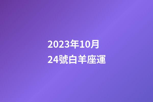 2023年10月24號白羊座運