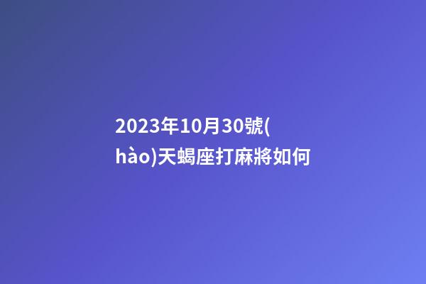 2023年10月30號(hào)天蝎座打麻將如何-第1張-星座運(yùn)勢(shì)-玄機(jī)派