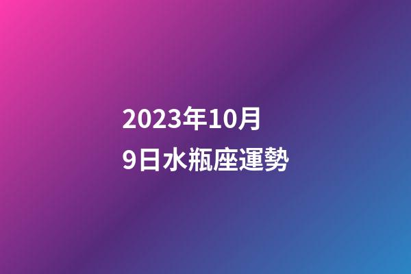 2023年10月9日水瓶座運勢-第1張-星座運勢-玄機派