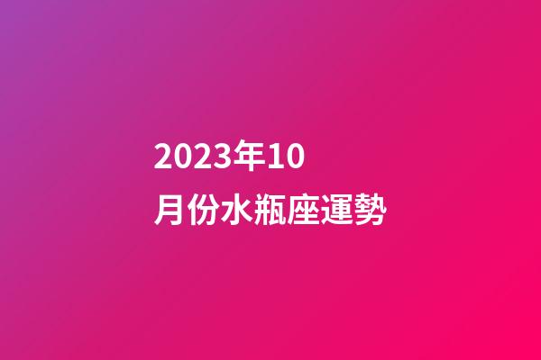 2023年10月份水瓶座運勢-第1張-星座運勢-玄機派