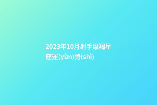 2023年10月射手摩羯星座運(yùn)勢(shì)-第1張-星座運(yùn)勢(shì)-玄機(jī)派