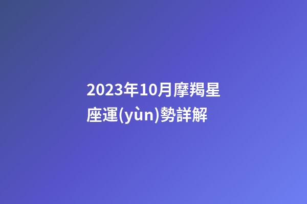 2023年10月摩羯星座運(yùn)勢詳解-第1張-星座運(yùn)勢-玄機(jī)派