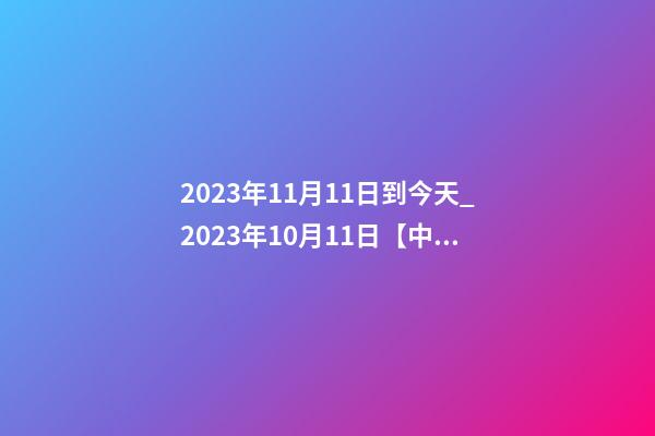 2023年11月11日到今天_2023年10月11日【中華取名網】陜西XX勞務公司簽約-第1張-公司起名-玄機派