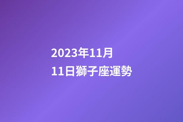 2023年11月11日獅子座運勢-第1張-星座運勢-玄機派