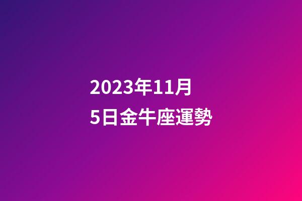 2023年11月5日金牛座運勢-第1張-星座運勢-玄機派