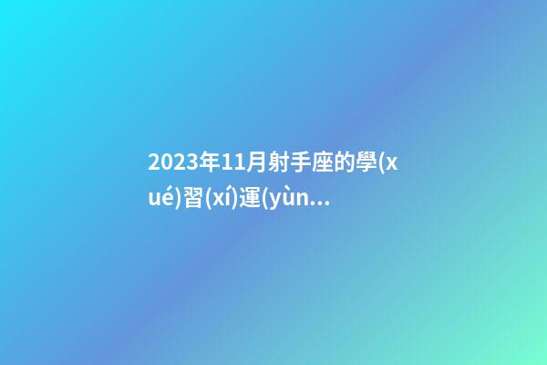 2023年11月射手座的學(xué)習(xí)運(yùn)勢(shì)-第1張-星座運(yùn)勢(shì)-玄機(jī)派