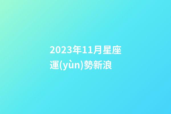 2023年11月星座運(yùn)勢新浪-第1張-星座運(yùn)勢-玄機(jī)派