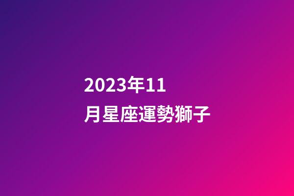 2023年11月星座運勢獅子-第1張-星座運勢-玄機派