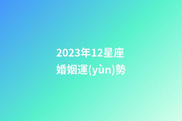 2023年12星座婚姻運(yùn)勢-第1張-星座運(yùn)勢-玄機(jī)派