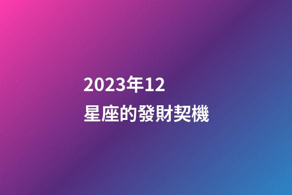 2023年12星座的發財契機-第1張-星座運勢-玄機派