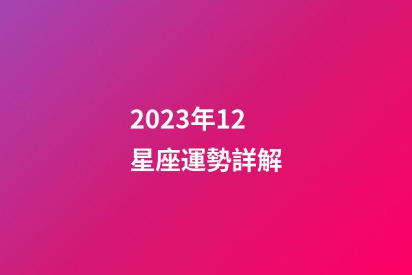 2023年12星座運勢詳解-第1張-星座運勢-玄機派