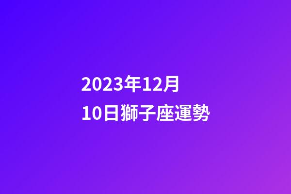 2023年12月10日獅子座運勢-第1張-星座運勢-玄機派