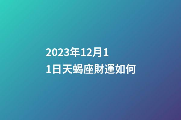 2023年12月11日天蝎座財運如何-第1張-星座運勢-玄機派
