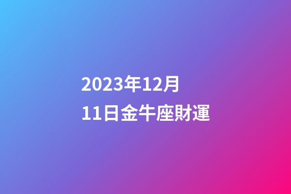 2023年12月11日金牛座財運-第1張-星座運勢-玄機派