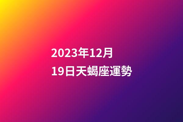 2023年12月19日天蝎座運勢-第1張-星座運勢-玄機派
