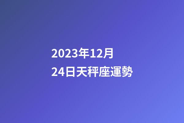 2023年12月24日天秤座運勢-第1張-星座運勢-玄機派