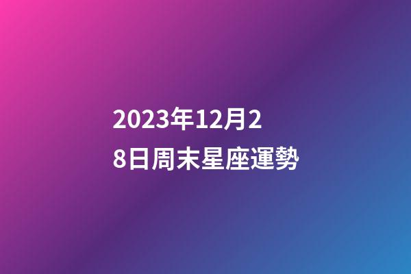 2023年12月28日周末星座運勢-第1張-星座運勢-玄機派