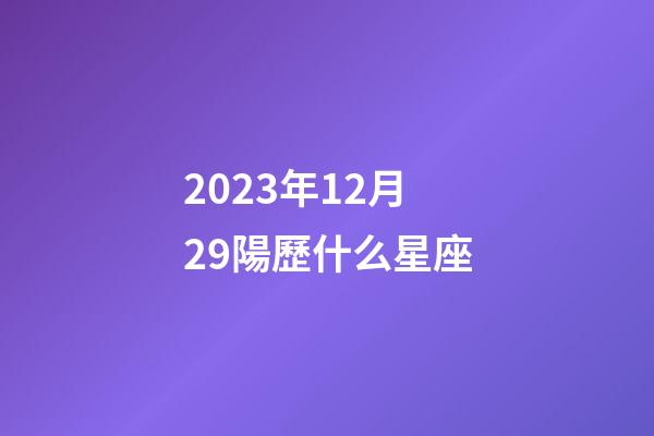 2023年12月29陽歷什么星座-第1張-星座運勢-玄機派