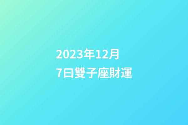 2023年12月7曰雙子座財運-第1張-星座運勢-玄機派