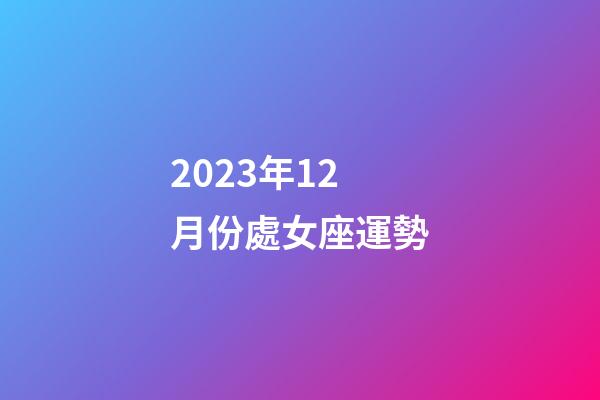 2023年12月份處女座運勢-第1張-星座運勢-玄機派