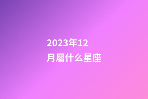2023年12月屬什么星座-第1張-星座運勢-玄機派