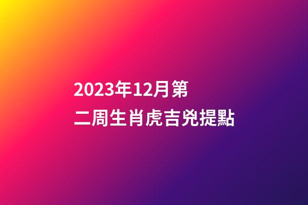 2023年12月第二周生肖虎吉兇提點