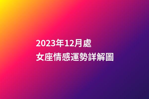 2023年12月處女座情感運勢詳解圖-第1張-星座運勢-玄機派