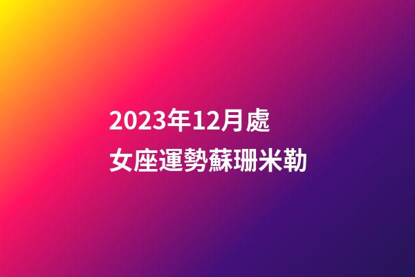2023年12月處女座運勢蘇珊米勒-第1張-星座運勢-玄機派