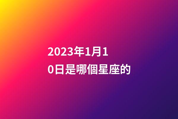 2023年1月10日是哪個星座的-第1張-星座運勢-玄機派