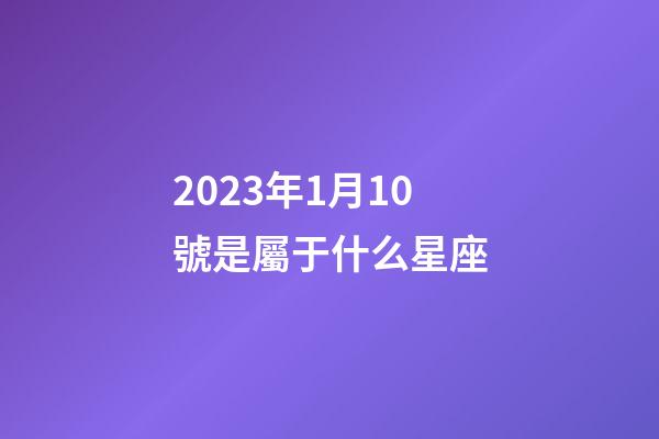 2023年1月10號是屬于什么星座-第1張-星座運勢-玄機派