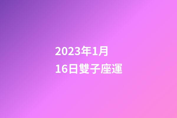 2023年1月16日雙子座運-第1張-星座運勢-玄機派