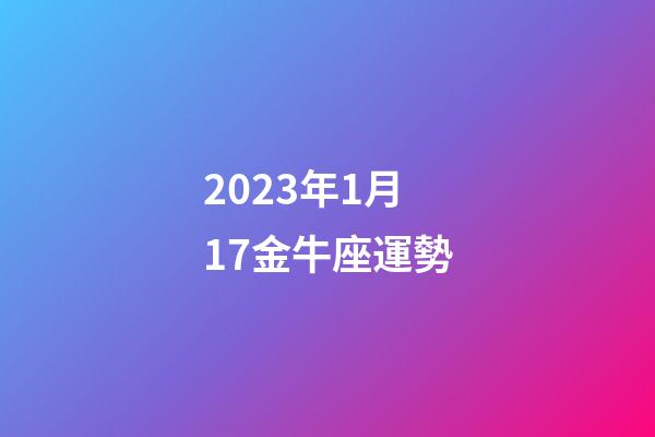 2023年1月17金牛座運勢-第1張-星座運勢-玄機派