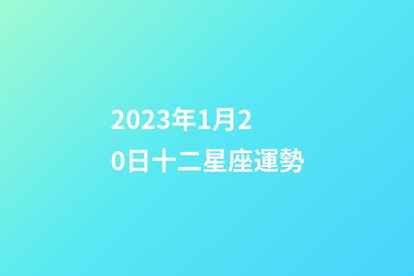 2023年1月20日十二星座運勢-第1張-星座運勢-玄機派