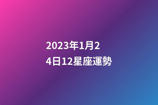 2023年1月24日12星座運勢-第1張-星座運勢-玄機派
