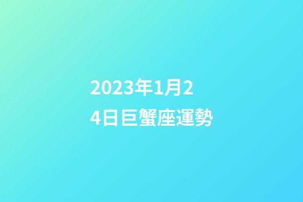 2023年1月24日巨蟹座運勢-第1張-星座運勢-玄機派