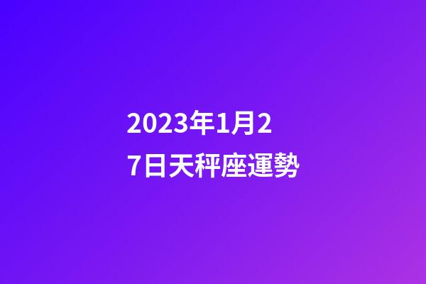 2023年1月27日天秤座運勢-第1張-星座運勢-玄機派