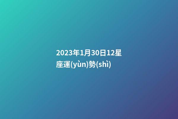 2023年1月30日12星座運(yùn)勢(shì)-第1張-星座運(yùn)勢(shì)-玄機(jī)派