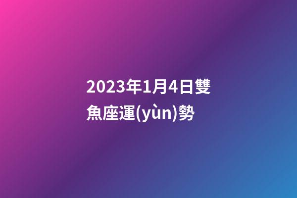 2023年1月4日雙魚座運(yùn)勢-第1張-星座運(yùn)勢-玄機(jī)派