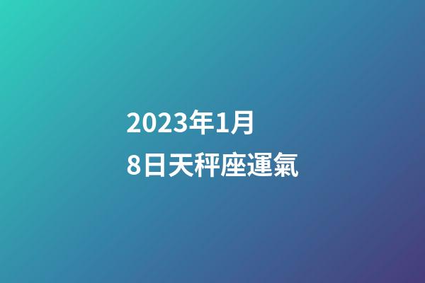 2023年1月8日天秤座運氣-第1張-星座運勢-玄機派