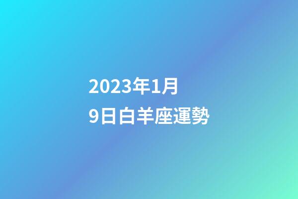 2023年1月9日白羊座運勢-第1張-星座運勢-玄機派