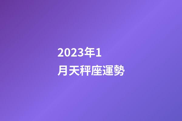 2023年1月天秤座運勢-第1張-星座運勢-玄機派