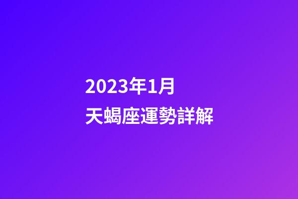 2023年1月天蝎座運勢詳解-第1張-星座運勢-玄機派