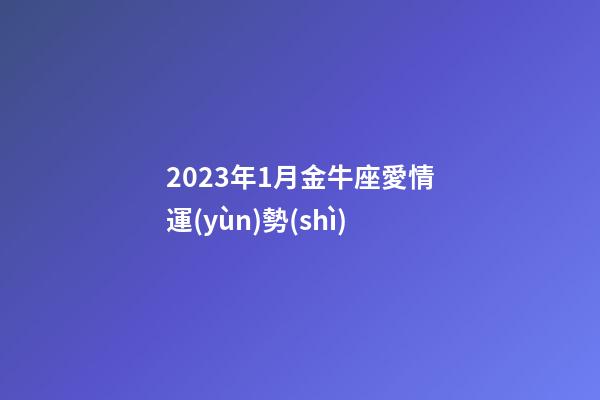 2023年1月金牛座愛情運(yùn)勢(shì)-第1張-星座運(yùn)勢(shì)-玄機(jī)派