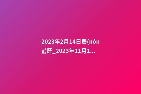 2023年2月14日農(nóng)歷_2023年11月14日【中華取名網(wǎng)】陜西XXX工程有限責任公司簽約-第1張-公司起名-玄機派