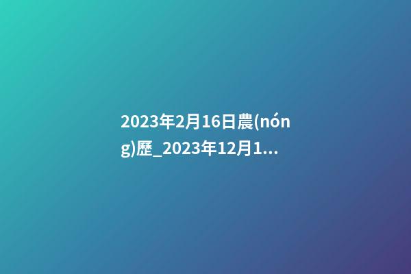 2023年2月16日農(nóng)歷_2023年12月16日【中華取名網(wǎng)】陜西省城固縣XXX醫(yī)館簽約-第1張-店鋪起名-玄機(jī)派