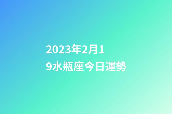 2023年2月19水瓶座今日運勢-第1張-星座運勢-玄機派