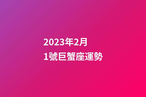 2023年2月1號巨蟹座運勢-第1張-星座運勢-玄機派