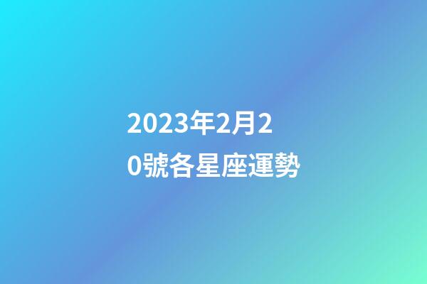 2023年2月20號各星座運勢-第1張-星座運勢-玄機派
